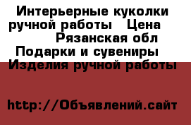 Интерьерные куколки ручной работы › Цена ­ 2 000 - Рязанская обл. Подарки и сувениры » Изделия ручной работы   